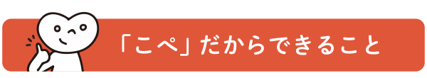 「こぺ」だからできること