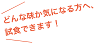 どんな味か気になる方へ、試食できます！