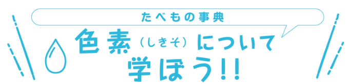 たべもの事典　色素（しきそ）について学ぼう！！