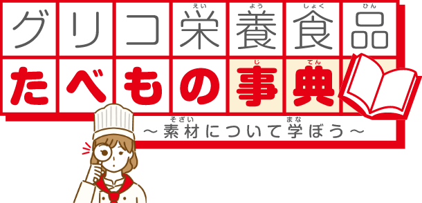 グリコ栄養食品たべもの事典 ～素材について学ぼう～